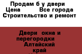 Продам б/у двери › Цена ­ 900 - Все города Строительство и ремонт » Двери, окна и перегородки   . Алтайский край,Камень-на-Оби г.